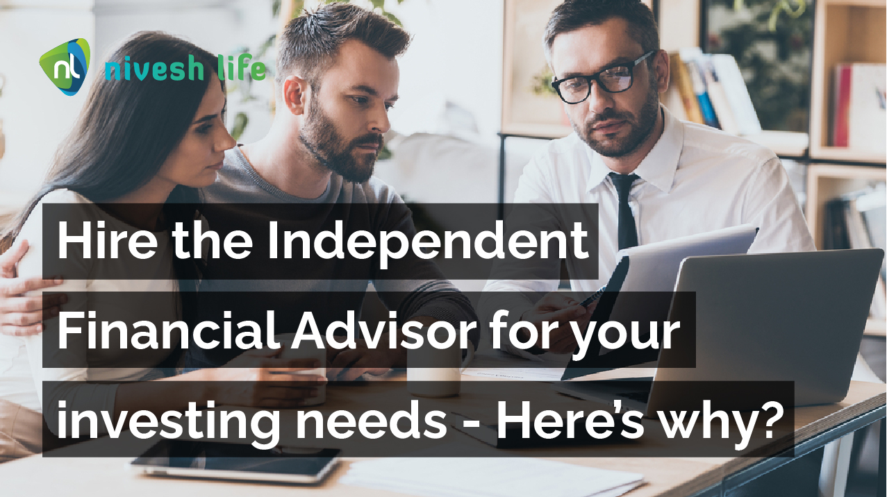 Hire the Independent Financial Advisor for your investing needs - Here’s why?